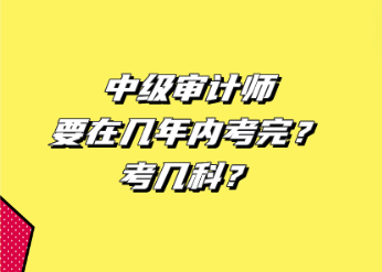 中級審計師要在幾年內(nèi)考完？考幾科？