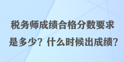 稅務(wù)師成績(jī)合格分?jǐn)?shù)要求是多少？什么時(shí)候出成績(jī)？