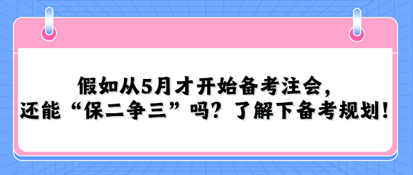 假如從5月才開始備考注會(huì)，還能“保二爭(zhēng)三”嗎？了解下備考規(guī)劃！