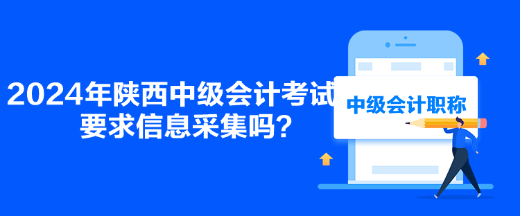 2024年陜西中級(jí)會(huì)計(jì)考試要求信息采集嗎？