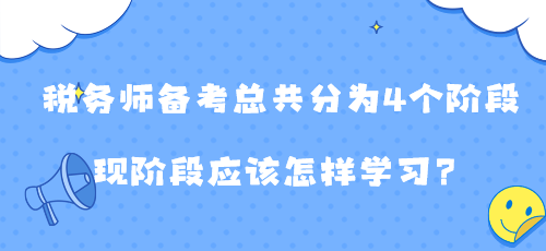 稅務(wù)師備考總共分為4個階段 現(xiàn)階段應(yīng)該怎樣學(xué)習(xí)？