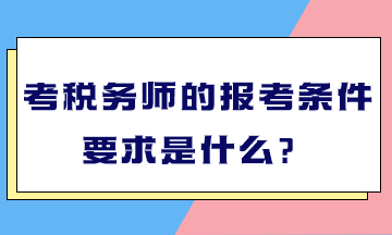 考稅務(wù)師的報(bào)考條件要求是什么？