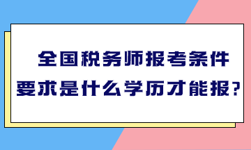 全國(guó)稅務(wù)師報(bào)考條件要求是什么學(xué)歷才能報(bào)？