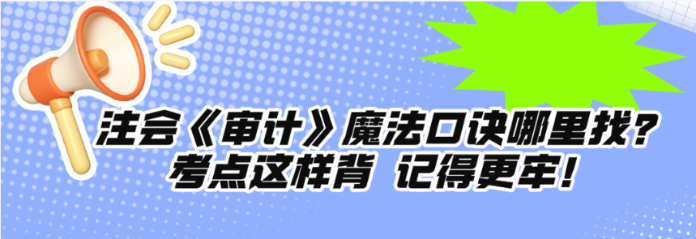 注會(huì)《審計(jì)》魔法口訣哪里找？考點(diǎn)這樣背 記得更牢！