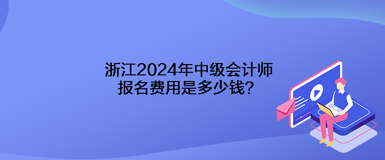 浙江2024年中級(jí)會(huì)計(jì)師報(bào)名費(fèi)用是多少錢(qián)？