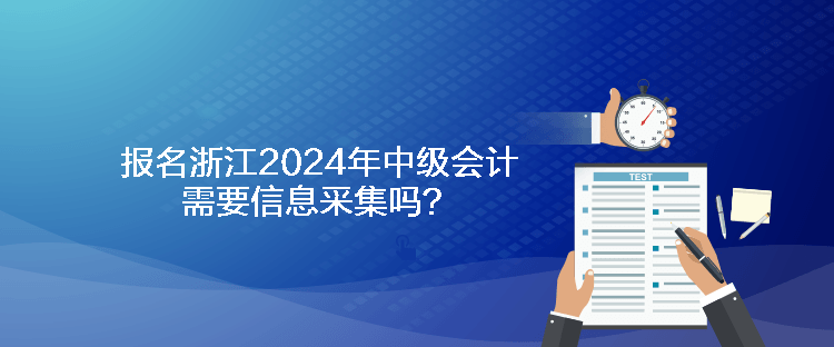 報(bào)名浙江2024年中級(jí)會(huì)計(jì)需要信息采集嗎？