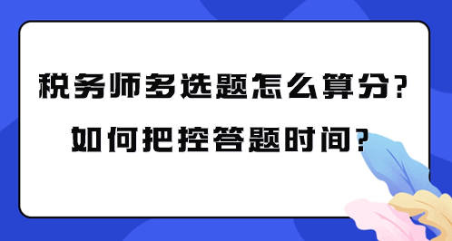 稅務(wù)師多選題怎么算分？如何把控考試答題時間？