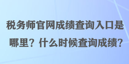 稅務師官網(wǎng)成績查詢?nèi)肟谑悄睦?？什么時候查詢成績？