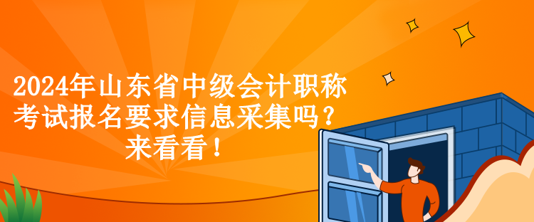 2024年山東省中級(jí)會(huì)計(jì)職稱考試報(bào)名要求信息采集嗎？來看看！