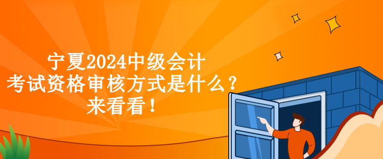 寧夏2024中級會計考試資格審核方式是什么？來看看！