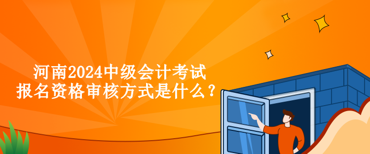 河南2024中級(jí)會(huì)計(jì)考試報(bào)名資格審核方式是什么？