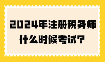 2024年注冊(cè)稅務(wù)師什么時(shí)候考試？