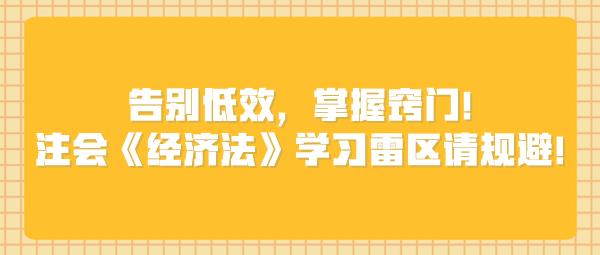 告別低效，掌握竅門！注會《經(jīng)濟(jì)法》學(xué)習(xí)雷區(qū)請規(guī)避！