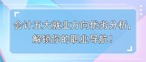 會(huì)計(jì)五大就業(yè)方向優(yōu)劣分析，解鎖你的職業(yè)導(dǎo)航！