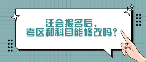 注會報名后，考區(qū)和科目能修改嗎？