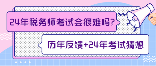 來預(yù)測一下2024年稅務(wù)師考試會不會很難！