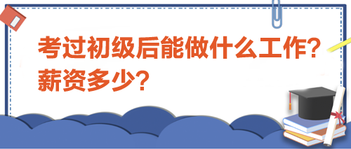 考過初級會計(jì)后能做什么工作？薪資多少？