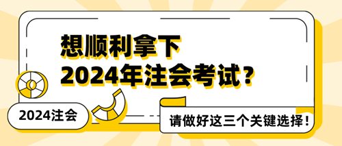 想順利拿下2024年注會考試？請做好這三個關(guān)鍵選擇！