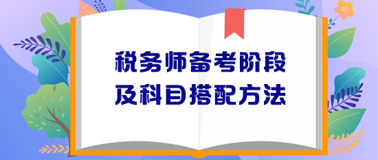 稅務(wù)師備考階段安排及報(bào)考科目搭配方法