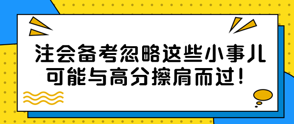 【注會(huì)備考隱藏絕招】忽略這些小事兒？可能與高分擦肩而過！