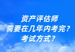 資產(chǎn)評估師需要在幾年內(nèi)考完？考試方式？