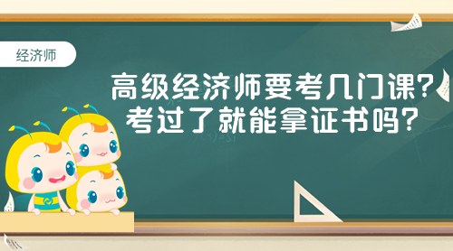 高級經(jīng)濟師要考幾門課？考過了就能拿證書嗎？