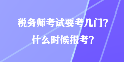 稅務師考試要考幾門？什么時候報考？