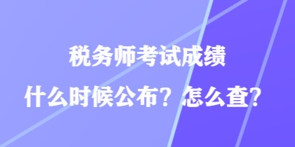 稅務(wù)師考試成績什么時候公布？怎么查？