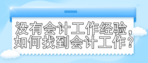 沒有會計工作經(jīng)驗，如何找到會計工作？