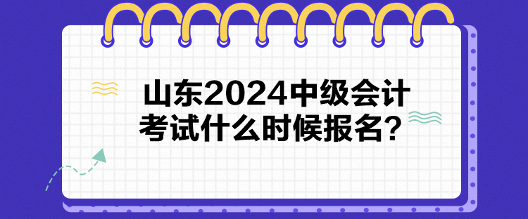 山東2024中級會計考試什么時候報名？