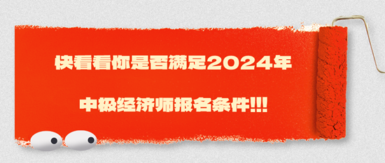 快看看你是否滿(mǎn)足2024年中極經(jīng)濟(jì)師報(bào)名條件！??！