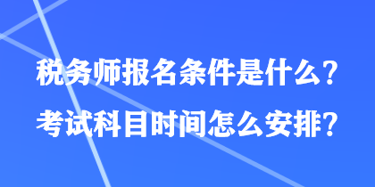 稅務(wù)師報(bào)名條件是什么？考試科目時(shí)間怎么安排？