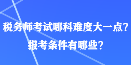 稅務(wù)師考試哪科難度大一點(diǎn)？報(bào)考條件有哪些？