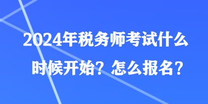 2024年稅務(wù)師考試什么時候開始？怎么報名？