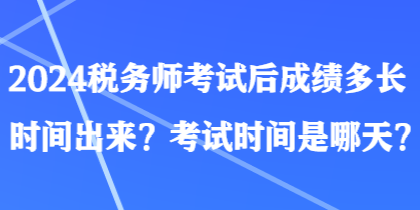 2024稅務(wù)師考試后成績(jī)多長(zhǎng)時(shí)間出來(lái)？考試時(shí)間是哪天？