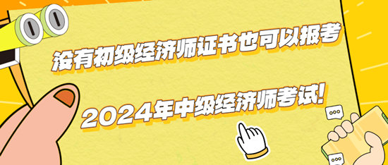 沒有初級經濟師證書也可以報考2024年中級經濟師考試！