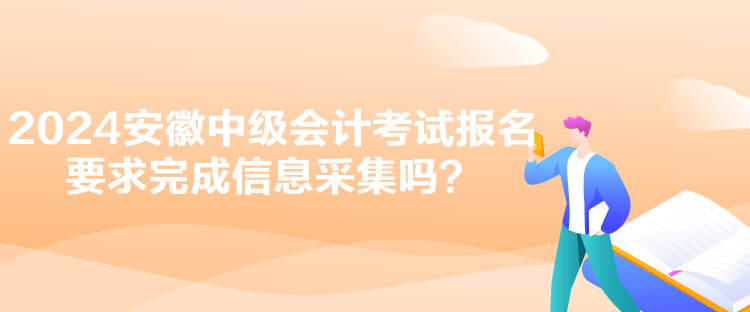 2024安徽中級(jí)會(huì)計(jì)考試報(bào)名要求完成信息采集嗎？