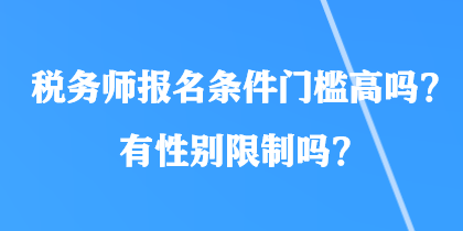 稅務(wù)師報名條件門檻高嗎？有性別限制嗎？