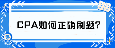 CPA如何正確刷題？從學(xué)渣到學(xué)霸 你只差這篇攻略！