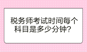 稅務(wù)師考試時(shí)間每個(gè)科目是多少分鐘？