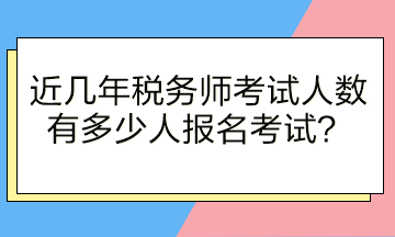 近幾年稅務師考試人數(shù)有多少人報名考試？