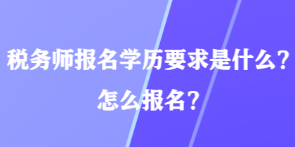 稅務(wù)師報名學(xué)歷要求是什么？怎么報名？