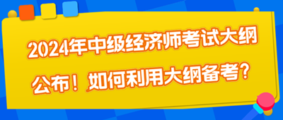 2024年中級經(jīng)濟師考試大綱公布！如何利用大綱備考？