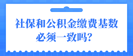 社保和公積金繳費(fèi)基數(shù)必須一致嗎？