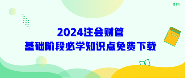 2024年注會《財(cái)管》基礎(chǔ)階段必學(xué)知識免費(fèi)下載