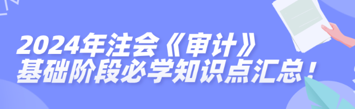 2024年注會《審計》基礎階段必學知識點匯總！