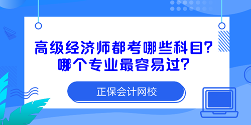 高級(jí)經(jīng)濟(jì)師都考哪些科目？哪個(gè)專業(yè)最容易過(guò)？