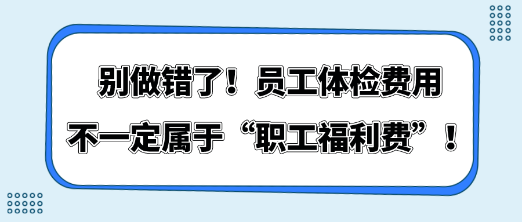 別做錯(cuò)了！員工體檢費(fèi)用不一定屬于“職工福利費(fèi)”！