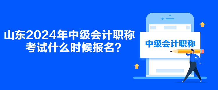 山東2024年中級(jí)會(huì)計(jì)職稱(chēng)考試什么時(shí)候報(bào)名？