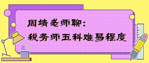 稅務(wù)師五科難易程度是怎樣的？周靖老師告訴你！